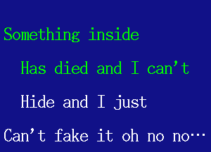 Something inside

Has died and I can t

Hide and I just

Can,t fake it oh no n0-