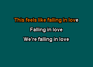 This feels like falling in love

Falling in love

We're falling in love