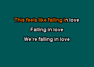 This feels like falling in love

Falling in love

We're falling in love