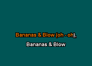 Bananas 8 Blow (oh - oh),

Bananas 8 Blow