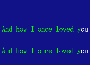 And how I once loved you

And how I once loved you