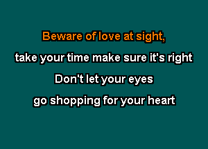 Beware oflove at sight,
take your time make sure it's right

Don't let your eyes

90 shopping for your heart