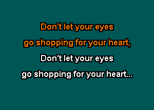 Don't let your eyes
90 shopping for your heart,

Don't let your eyes

go shopping for your heart...