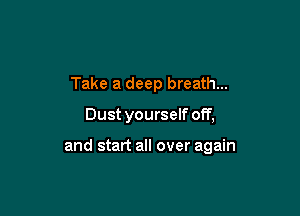 Take a deep breath...

Dust yourself off,

and start all over again