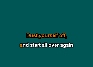 Dust yourself off,

and start all over again