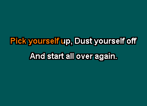 Pick yourself up, Dust yourself off

And start all over again.