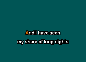 And I have seen

my share oflong nights