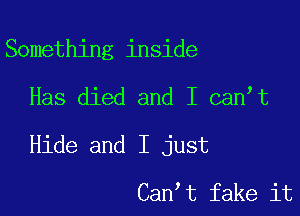 Something inside

Has died and I can t

Hide and I just

Can t fake it