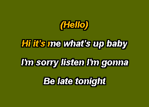 (Hello)
Hi it's me what's up baby

I'm sorry listen nn gonna

Be late tonight