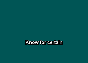 Know for certain