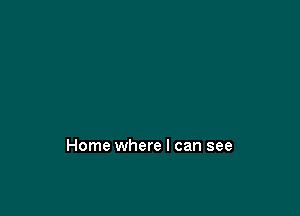 Home where I can see