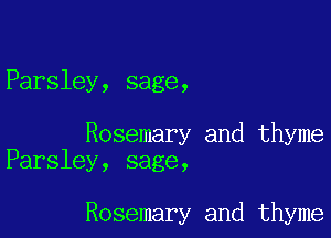 Parsley, sage,

Rosemary and thyme
Parsley, sage,

Rosemary and thyme