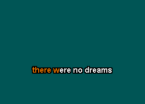 there were no dreams
