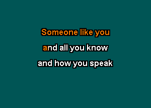 Someone like you

and all you know

and how you speak