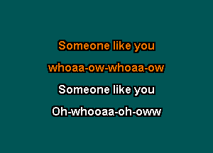 Someone like you

whoaa-ow-whoaa-ow

Someone like you

Oh-whooaa-oh-oww