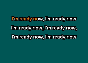 I'm ready now, I'm ready now

I'm ready now, I'm ready now,

I'm ready now, I'm ready now