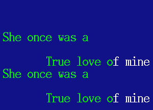 She once was a

True love of mine
She once was a

True love of mine