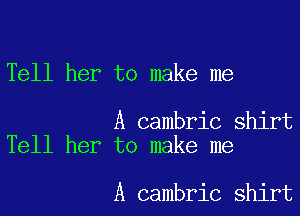 Tell her to make me

A cambric shirt
Tell her to make me

A cambric shirt