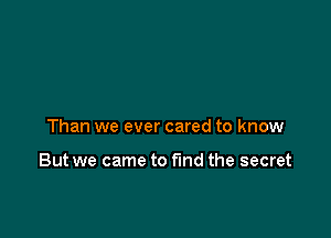 Than we ever cared to know

But we came to find the secret