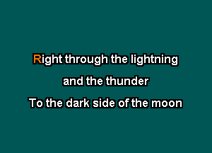 Right through the lightning

and the thunder

To the dark side ofthe moon