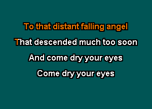 To that distant falling angel

That descended much too soon

And come dry your eyes

Come dry your eyes