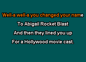 Well-a weIl-a you changed your name
To Abigail Rocket Blast

And then they lined you up

For a Hollywood movie cast.
