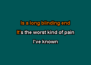 Is a long blinding end

It's the worst kind of pain

I've known