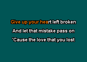 Give up your heart left broken

And let that mistake pass on

'Cause the love that you lost