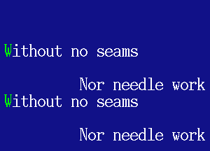 Without no seams

Nor needle work
Without no seams

Nor needle work