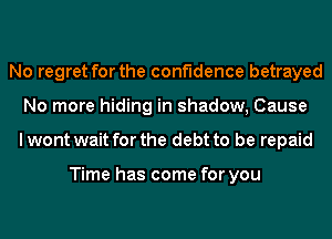 No regret for the confidence betrayed
No more hiding in shadow, Cause
I wont wait for the debt to be repaid

Time has come for you