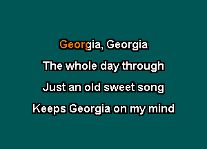 Georgia, Georgia
The whole day through

Just an old sweet song

Keeps Georgia on my mind