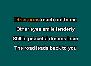 Other arms reach out to me
Other eyes smile tenderly

Still in peaceful dreams I see

The road leads back to you