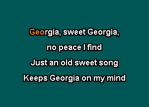 Georgia, sweet Georgia,
no peace lf'md

Just an old sweet song

Keeps Georgia on my mind