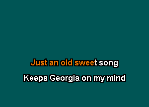 Just an old sweet song

Keeps Georgia on my mind