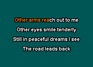 Other arms reach out to me

Other eyes smile tenderly

Still in peaceful dreams I see

The road leads back