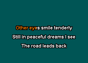 Other eyes smile tenderly

Still in peaceful dreams I see

The road leads back