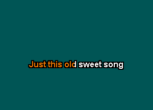 Just this old sweet song