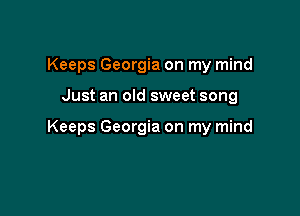 Keeps Georgia on my mind

Just an old sweet song

Keeps Georgia on my mind