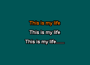 This is my life
This is my life

This is my life .......