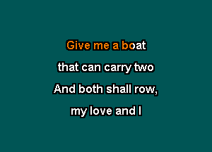 Give me a boat

that can carry two

And both shall row,

my love and I