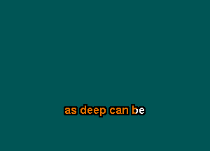 as deep can be
