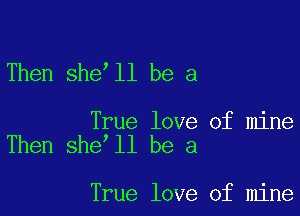 Then she ll be a

True love of mine
Then she ll be a

True love of mine