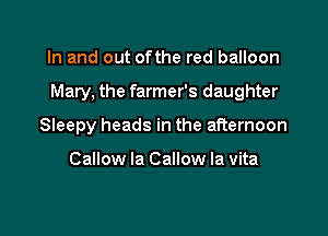 In and out ofthe red balloon

Mary. the farmer's daughter

Sleepy heads in the afternoon

Callow la Callow la vita