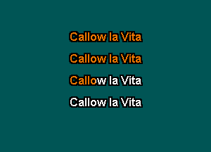 Callow Ia Vita

Callow la Vita

Callow la Vita

Callow la Vita