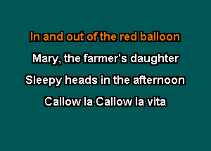 In and out ofthe red balloon

Mary. the farmer's daughter

Sleepy heads in the afternoon

Callow la Callow la vita