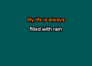 My life is always

filled with rain