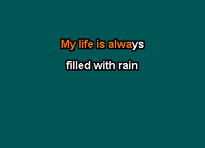 My life is always

filled with rain
