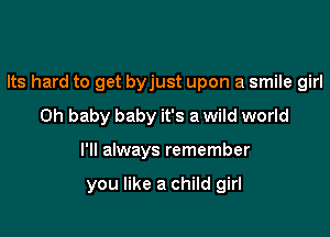 Its hard to get byjust upon a smile girl
Oh baby baby it's a wild world

I'll always remember

you like a child girl