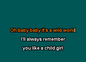 Oh baby baby it's a wild world

I'll always remember

you like a child girl