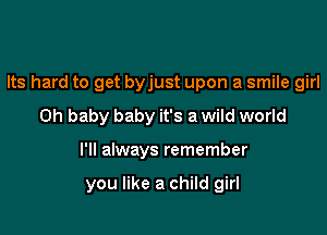 Its hard to get byjust upon a smile girl
Oh baby baby it's a wild world

I'll always remember

you like a child girl